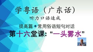 学粤语学广东话，迅速提高听力口语，常用俗语短句对话系列，第十六堂课：一头雾水（提高篇）