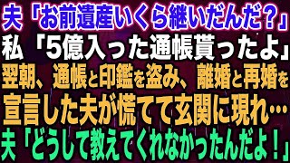 【スカッとする話】夫「お前遺産いくら継いだんだ？」私「5億入った通帳貰ったよ」翌朝、通帳と印鑑を盗み、離婚と再婚を宣言した夫が慌てて玄関に現れ…夫「どうして教えてくれなかったんだよ！」