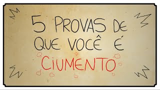 5 PROVAS DE QUE VOCÊ É CIUMENTO