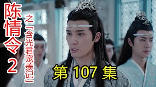 《陈情令2》之含光君宠羡记 第107集 我没有喜欢热闹，只是喜欢和你一起热闹！羡哥哥，你真不知是几世修来的福？