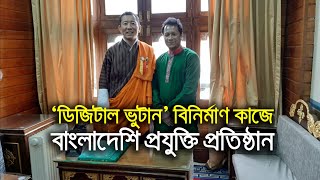 ‘ডিজিটাল ভুটান’ বিনির্মাণ কাজে বাংলাদেশি প্রযুক্তি প্রতিষ্ঠান