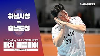 [MACTH REPLAY] 하남시청 vs 충남도청 (25.01.01) | 신한 SOL 페이 24-25 핸드볼 H리그