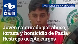 Joven capturado por abuso, tortura y homicidio de Paula Restrepo aceptó cargos