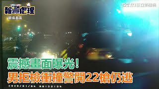 震撼畫面曝光！男拒檢來回衝撞　警連開22槍莽男駕車逃逸｜三立新聞網SETN.com