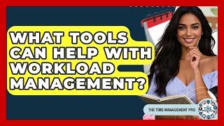 What Tools Can Help With Workload Management? - The Time Management Pro