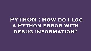 PYTHON : How do I log a Python error with debug information?