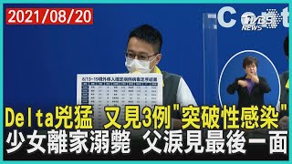 Delta兇猛 又見3例「突破性感染」  少女離家溺斃 父淚見最後一面【TVBS新聞精華】20210820