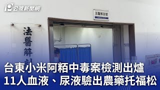 台東小米阿粨中毒案檢測出爐 11人血液、尿液驗出農藥托福松｜20240924 公視晚間新聞