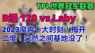 🔥🔥【TED出品】TPL B组 120 vs Laby 2023魔兽十大时刻！梅开二度！突然之间基地没了！