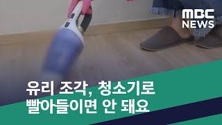 [스마트 리빙] 유리 조각, 청소기로 빨아들이면 안 돼요 (2019.05.20/뉴스투데이/MBC)