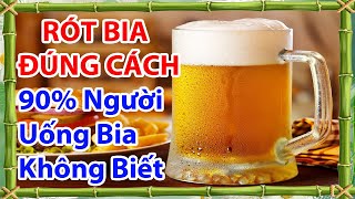 Cách rót bia đúng cách để thưởng thức tốt cho sức khỏe, rót bia không bọt và tác hại khi rót bia sai