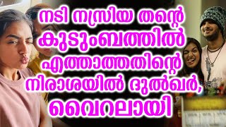 നടി നസ്രിയ തൻ്റെ കുടുംബത്തിൽ എത്താത്തതിൻ്റെ നിരാശയിൽ ദുൽഖർ,വൈറലായി