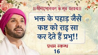 भक्त के पहाड़ जैसे कष्ट को राइ सा कर देते हैं प्रभु!! श्रीमद्भागवत के गूढ़ रहस्य | प्रथम स्कन्ध | 16