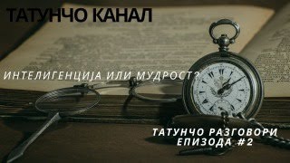 ИНТЕЛИГЕНЦИЈА ИЛИ МУДРОСТ. #ТАТУНЧО РАЗГОВОРИ епизода #2