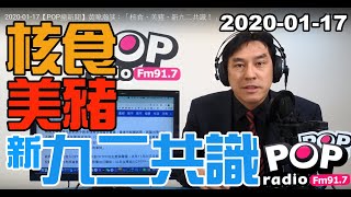 2020-01-17【POP撞新聞】黃暐瀚談：「核食、美豬、新九二共識！」