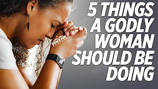 Every Godly Woman Does These 5 Things! (Learn These Principles of Faith and God Will Elevate You)