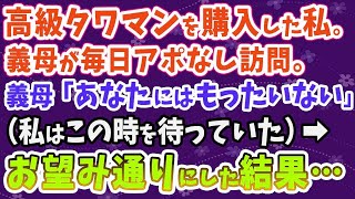 【スカッとする話】高級タワマンを購入した私。義母が毎日アポなし訪問。義母「あなたにはもったいない」（私はこの時を待っていた）→お望み通りにした結果…【修羅場】