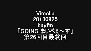 Vimclip20130924 bayfm「GOING まいぺぇ～す」第26回目 最終回