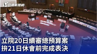 立院20日續審總預算案 拚21日休會前完成表決｜20250120 公視晚間新聞