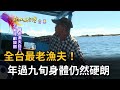 2022.09.04【在地真台灣】全台最老漁夫! 年過九旬身體仍然硬朗