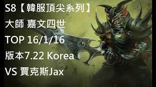 S8【韓服頂尖系列】大師 嘉文四世 JarvanIV TOP VS 賈克斯Jax 16/1/16 版本7.22 Korea