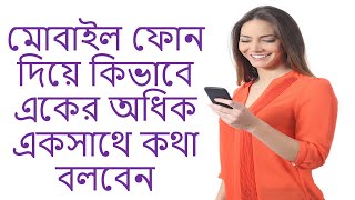 কিভাবে গ্রুপ কল করে / মোবাইল ফোন দিয়ে কিভাবে একের অধিক একসাথে কথা বলবেন /