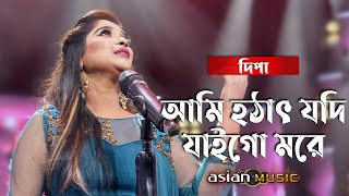 Ami Hothat Jodi - আমি হঠাৎ যদি যাইগো মরে - Dipa