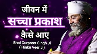 जीवन में सच्चा प्रकाश कैसे आए? प्रेरणादायक कथा | Bhai Gurpreet Singh Ji | Rinku Veer Ji Bombay Wale