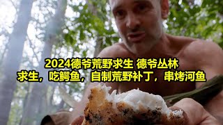 2024德爷荒野求生 德爷丛林求生，吃鳄鱼，自制荒野补丁，串烤河鱼，还有美味水果  | 在野外建造