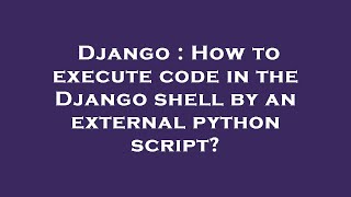 Django : How to execute code in the Django shell by an external python script?