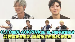 C.T.O跳BLACKPINK舞！「他」只動手就最高分　薛恩再現賀爾蒙..振緯出單曲遭虧：想單飛