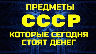 Предметы СССР - Которые сегодня стоят больших денег