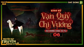 Truyện ma : VẠN QUỶ CHI VƯƠNG | TẬP 6/8 | ÂM DƯƠNG CÔNG VỤ 2 | Kinh Hỷ | Nguyễn Huy diễn đọc