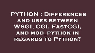 PYTHON : Differences and uses between WSGI, CGI, FastCGI, and mod_python in regards to Python?