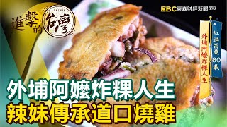 外埔阿嬤炸粿人生 辣妹傳承道口燒雞《進擊的台灣》第412集｜陳明君