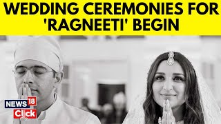 Ragneeti Wedding News | Parineeti Chopra-Raghav Chadha Wedding Ceremonies Begin | Watch | N18V