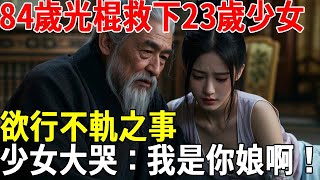 84歲光棍救下20歲少女，欲行不軌之事，少女大哭：我是你娘啊！#蝴蝶飛飛 #民間故事 #奇聞趣事 #古代小說#懸疑