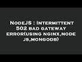 NodeJS : Intermittent 502 bad gateway error(using nginx,nodejs,mongodb)