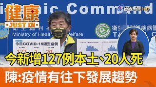 今新增127例本土、20人死  陳時中：疫情有往下發展趨勢【健康資訊】