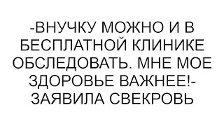 -Внучку можно и в бесплатной клинике обследовать. Мне мое здоровье важнее!- заявила свекровь