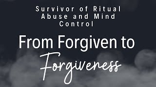 From Forgiven to Forgiveness Ritual Abuse and Mind Control Survivor Shares How She Forgave