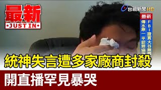 統神失言遭多家廠商封殺 開直播罕見暴哭【最新快訊】