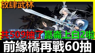 【放肆武林】前緣橋再戰60抽！目前共抽509抽～崑崙上白2啦！《阿貝Mr. Bay》