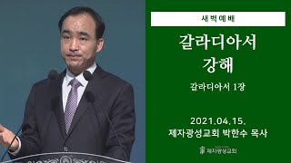 2021-04-15 새벽예배 (갈라디아서 강해 - 갈라디아서 1장) - 박한수 목사