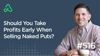 Should You Take Profits Early When Selling Naked Puts? [Episode 516] - The Daily Call