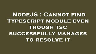 NodeJS : Cannot find Typescript module even though tsc successfully manages to resolve it