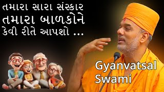 તમારા સારા સંસ્કાર તમારા બાળકોને કેવી રીતે આપશો .| Gyanvatsal swami | BAPS katha | BAPS Pravachan