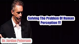 Jordan Peterson - Solving The Problem Of Human Perception !!!