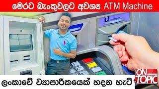 මෙරට බැංකුවලට අවශ්‍ය ATM Machine ලංකාවේ ව්‍යාපාරිකයෙක් හදන හැටි | On Topic with Hasitha Wijewardena