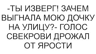 -Ты изверг! Зачем выгнала мою дочку на улицу?- голос свекрови дрожал от ярости